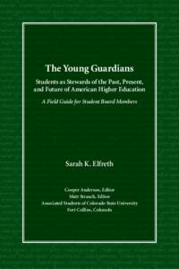 The Young Guardians Students as Stewards of the Past, Present, and Future of American Higher Education A Field Guide for Student Board Members  Sarah K. Elfreth