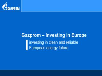 Gazprom – Investing in Europe investing in clean and reliable European energy future Why Natural Gas?