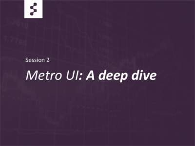 Session 2  Metro UI: A deep dive What we’ll cover: Deep-Dive into developing real world capital market apps