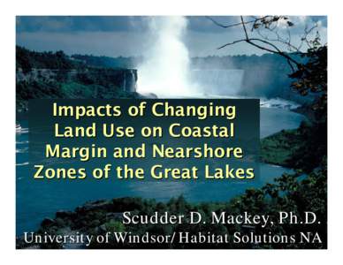 Impacts of Changing Land Use on Coastal Margin and Nearshore Zones of the Great Lakes Scudder D. Mackey, Ph.D. University of Windsor/Habitat Solutions NA