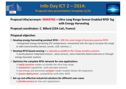 Info Day ICT 2 – 2014:  Proposal idea presentation template[removed]Proposal title/acronym: SMARTAG = Ultra Long Range Sensor-Enabled RFID Tag with Energy Harvesting Proposal coordinator: C. Billard (CEA-Leti, France)