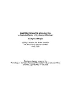 DOMESTIC RESOURCE MOBILIZATION: A Neglected Factor in Development Strategy Background Paper By Roy Culpeper and Aniket Bhushan The North-South Institute, Ottawa April, 2008