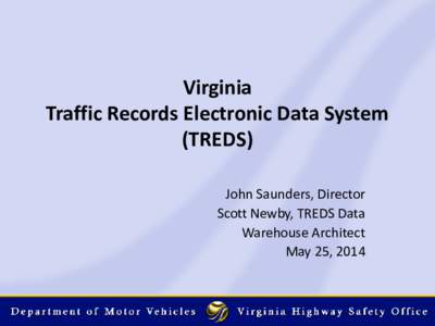Virginia Traffic Records Electronic Data System (TREDS) John Saunders, Director Scott Newby, TREDS Data Warehouse Architect