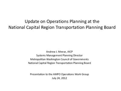 Update on Operations Planning at the National Capital Region Transportation Planning Board Andrew J. Meese, AICP Systems Management Planning Director Metropolitan Washington Council of Governments