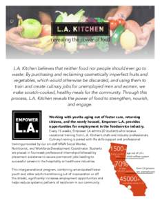 L.A. Kitchen believes that neither food nor people should ever go to waste. By purchasing and reclaiming cosmetically imperfect fruits and vegetables, which would otherwise be discarded, and using them to train and creat
