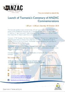 You are invited to attend the  Launch of Tasmania’s Centenary of ANZAC Commemorations 1.00 pm – 3.00 pm, Saturday 18 October 2014 This historically significant event commemorates 100 years since the departure of the 