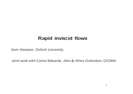 Rapid inviscid flows Sam Howison, Oxford University Joint work with Carina Edwards, John & Hilary Ockendon, OCIAM. 1