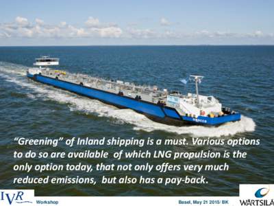 INTERNAL USE ONLY  “Greening” of Inland shipping is a must. Various options to do so are available of which LNG propulsion is the only option today, that not only offers very much reduced emissions, but also has a pa