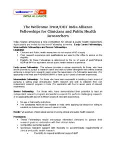 The Wellcome Trust/DBT India Alliance Fellowships for Clinicians and Public Health Researchers India Alliance announces a new competition for clinical & public health researchers. Applications are invited for the three F
