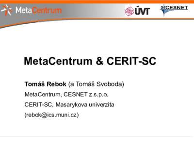 MetaCentrum & CERIT-SC Tomáš Rebok (a Tomáš Svoboda) MetaCentrum, CESNET z.s.p.o. CERIT-SC, Masarykova univerzita ()
