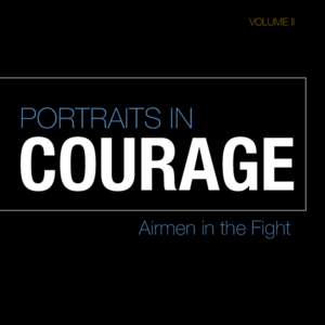VOLUME II  PORTRAITS IN COURAGE Airmen in the Fight
