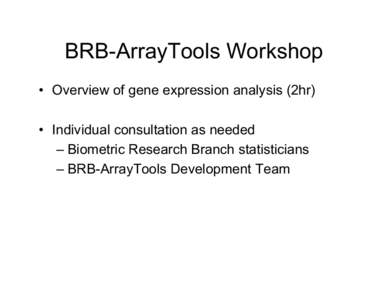 BRB-ArrayTools Workshop • Overview of gene expression analysis (2hr) • Individual consultation as needed – Biometric Research Branch statisticians – BRB-ArrayTools Development Team