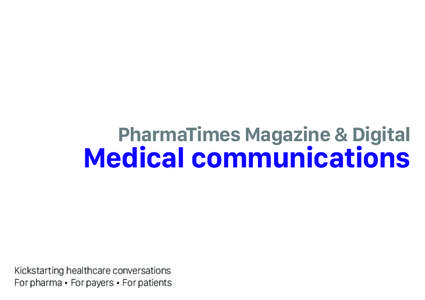 PharmaTimes Magazine & Digital  Medical communications Kickstarting healthcare conversations For pharma • For payers • For patients