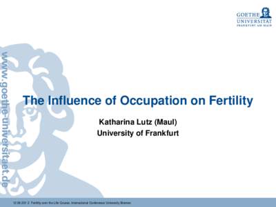 The Influence of Occupation on Fertility Katharina Lutz (Maul) University of FrankfurtFertility over the Life Course, International Conference University Bremen