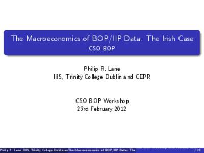 The Macroeconomics of BOP/IIP Data: The Irish Case CSO BOP Philip R. Lane IIIS, Trinity College Dublin and CEPR  CSO BOP Workshop