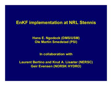 EnKF implementation at NRL Stennis Hans E. Ngodock (DMS/USM) Ole Martin Smedstad (PSI) In collaboration with Laurent Bertino and Knut A. Lisæter (NERSC) Geir Evensen (NORSK HYDRO)