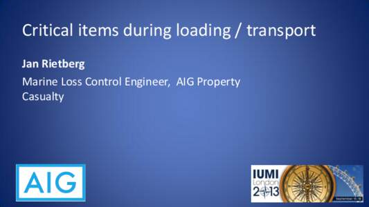 Critical items during loading / transport Jan Rietberg Marine Loss Control Engineer, AIG Property Casualty  Agenda