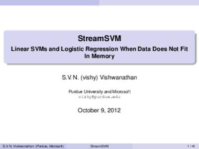 StreamSVM Linear SVMs and Logistic Regression When Data Does Not Fit In Memory S.V. N. (vishy) Vishwanathan Purdue University and Microsoft