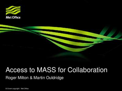 Access to MASS for Collaboration Roger Milton & Martin Ouldridge © Crown copyright Met Office External Access to MASS Contents