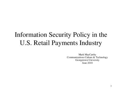 Information Security Policy in the U.S. Retail Payments Industry Mark MacCarthy Communications Culture & Technology Georgetown University June 2010