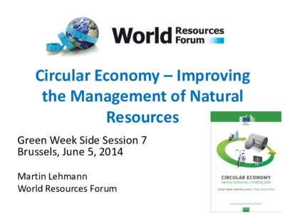 Circular Economy – Improving the Management of Natural Resources Green Week Side Session 7 Brussels, June 5, 2014 Martin Lehmann
