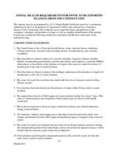 ANIMAL HEALTH REQUIREMENTS FOR SWINE TO BE EXPORTED TO JAPAN FROM THE UNITED STATES The animals must be accompanied by a U.S. Origin Health Certificate issued by a veterinarian authorized by the U.S. Department of Agricu