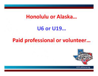 Honolulu or Alaska… U6 or U19… Paid professional or volunteer… WE ARE ALL