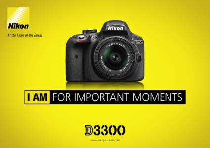 I AM FOR IMPORTANT MOMENTS  www.europe-nikon.com Truly capture the atmosphere of important moments.   If you want to get more from your camera and still keep things simple, the new D3300 is your answer.