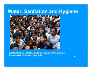 Water, Sanitation and Hygiene  Lizette Burgers, Chief of Child Environment Programme Kumar Alok, Sanitation Specialist  Sanitation is……