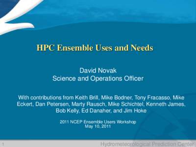 HPC Ensemble Uses and Needs David Novak Science and Operations Officer With contributions from Keith Brill, Mike Bodner, Tony Fracasso, Mike Eckert, Dan Petersen, Marty Rausch, Mike Schichtel, Kenneth James, Bob Kelly, E