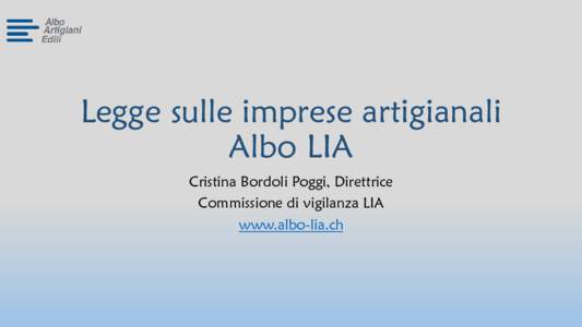 Legge sulle imprese artigianali Albo LIA Cristina Bordoli Poggi, Direttrice Commissione di vigilanza LIA www.albo-lia.ch