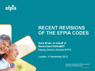 RECENT REVISIONS OF THE EFPIA CODES Anne Erwin, on behalf of Marie-Claire PICKAERT Deputy Director General EFPIA London, 14 November 2013