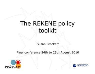 The REKENE policy toolkit Susan Brockett Final conference 24th to 25th August 2010  Goal: Useful toolkit