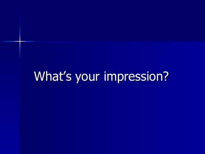 What’s your impression?  COMPLETE THESE PHRASES   