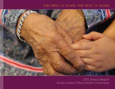 tHe fIrst 15 yeArs, tHe next 15 yeArs[removed]Annual Report Alaska Native Tribal Health Consortium  2012 ANTHC Annual Report Contents