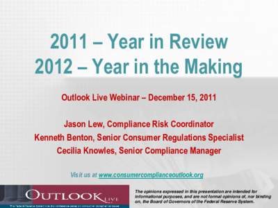 2011 – Year in Review 2012 – Year in the Making Outlook Live Webinar – December 15, 2011 Jason Lew, Compliance Risk Coordinator Kenneth Benton, Senior Consumer Regulations Specialist Cecilia Knowles, Senior Complia