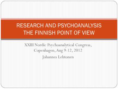 RESEARCH AND PSYCHOANALYSIS THE FINNISH POINT OF VIEW XXIII Nordic Psychoanalytical Congress, Copenhagen, Aug 9-12, 2012 Johannes Lehtonen