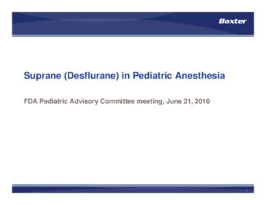 Suprane (Desflurane) in Pediatric Anesthesia FDA Pediatric Advisory Committee meeting, June 21, 2010 1  Outline