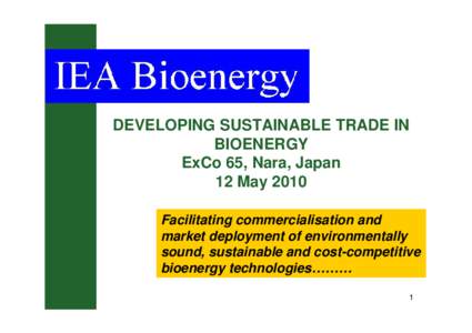 DEVELOPING SUSTAINABLE TRADE IN BIOENERGY ExCo 65, Nara, Japan 12 May 2010 Facilitating commercialisation and market deployment of environmentally