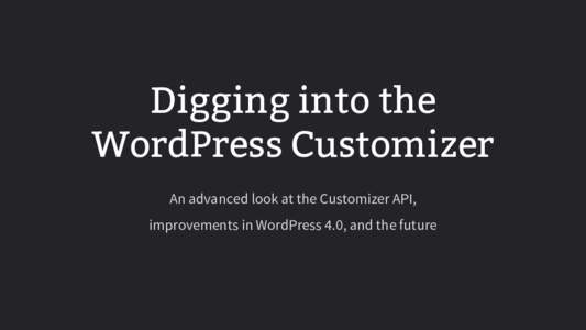 Digging into the WordPress Customizer An advanced look at the Customizer API, improvements in WordPress 4.0, and the future  “A framework for live-previewing any change to WordPress”