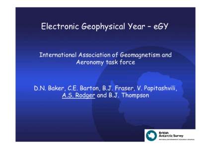 Electronic Geophysical Year – eGY International Association of Geomagnetism and Aeronomy task force D.N. Baker, C.E. Barton, B.J. Fraser, V. Papitashvili, A.S. Rodger and B.J. Thompson