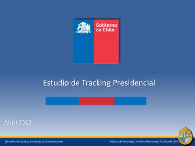 Estudio de Tracking Presidencial  Abril 2012 Dirección de Estudios, Secretaría de Comunicaciones  Instituto de Sociología, Pontificia Universidad Católica de Chile