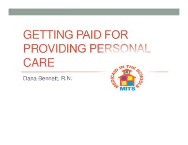 GETTING PAID FOR PROVIDING PERSONAL CARE Dana Bennett, R.N.  Overview