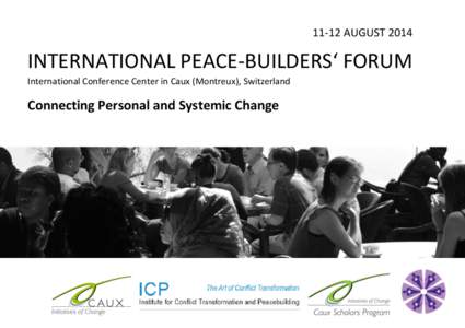 11-12 AUGUST[removed]INTERNATIONAL PEACE-BUILDERS‘ FORUM International Conference Center in Caux (Montreux), Switzerland  Connecting Personal and Systemic Change