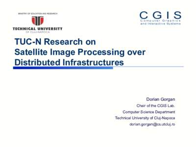 TUC-N Research on Satellite Image Processing over Distributed Infrastructures Dorian Gorgan Chair of the CGIS Lab.