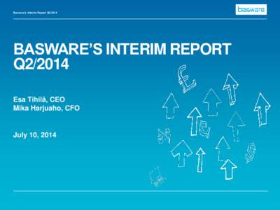 Basware’s Interim Report Q2[removed]BASWARE’S INTERIM REPORT Q2/2014 Esa Tihilä, CEO Mika Harjuaho, CFO