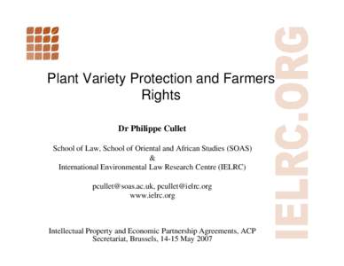 Plant Variety Protection and Farmers Rights Dr Philippe Cullet School of Law, School of Oriental and African Studies (SOAS) & International Environmental Law Research Centre (IELRC)