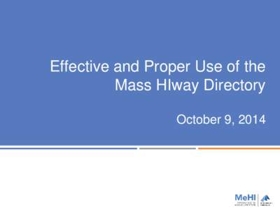 Effective and Proper Use of the Mass HIway Directory October 9, 2014 Massachusetts eHealth Institute