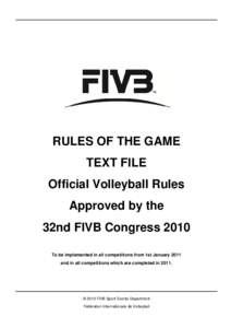 RULES OF THE GAME TEXT FILE Official Volleyball Rules Approved by the 32nd FIVB Congress 2010 To be implemented in all competitions from 1st January 2011