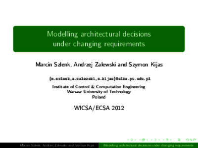 Modelling architectural decisions under changing requirements Marcin Szlenk, Andrzej Zalewski and Szymon Kijas {m.szlenk,a.zalewski,s.kijas}@elka.pw.edu.pl Institute of Control & Computation Engineering Warsaw University